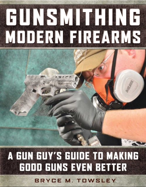 Gunsmithing Modern Firearms : A Gun Guy's Guide to Making Good Guns Even Better, EPUB eBook