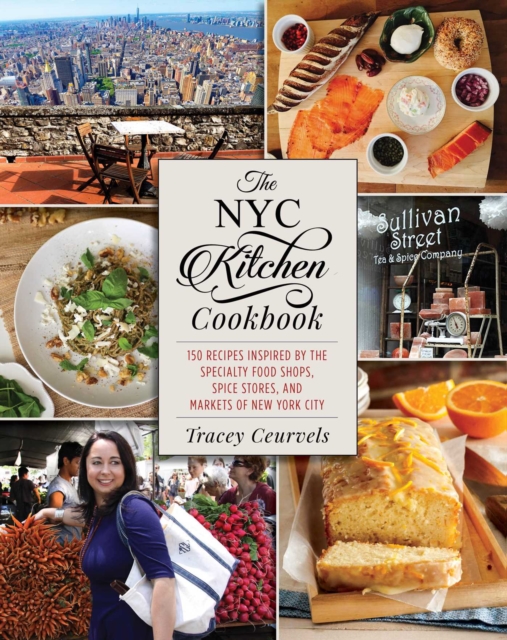 The NYC Kitchen Cookbook : 150 Recipes Inspired by the Specialty Food Shops, Spice Stores, and Markets of New York City, Hardback Book
