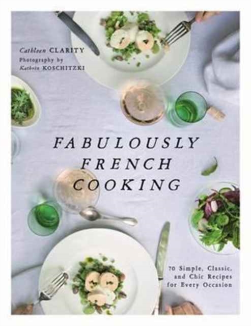 Fabulously French Cooking : 70 Simple, Classic, and Chic Recipes for Every Occasion, Hardback Book