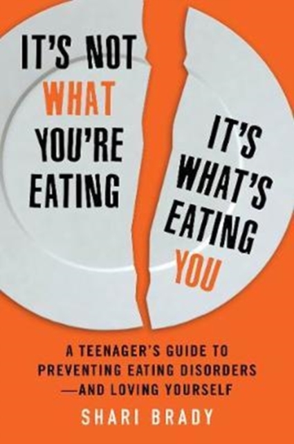 It's Not What You're Eating, It's What's Eating You : A Teenager's Guide to Preventing Eating Disorders-and Loving Yourself, Paperback / softback Book