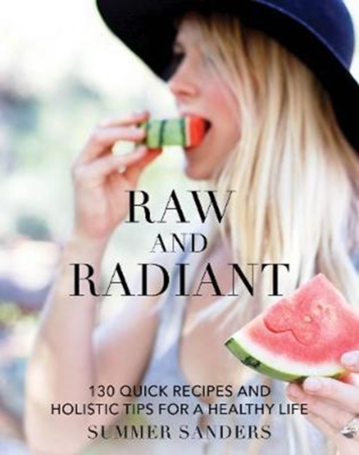 Raw and Radiant : 130 Quick Recipes and Holistic Tips for a Healthy Life, Hardback Book