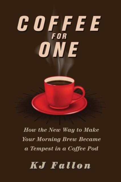 Coffee for One : How the New Way to Make Your Morning Brew Became a Tempest in a Coffee Pod, EPUB eBook
