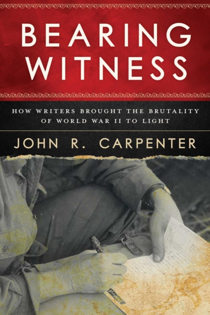 Bearing Witness : How Writers Brought the Brutality of World War II to Light, Paperback / softback Book