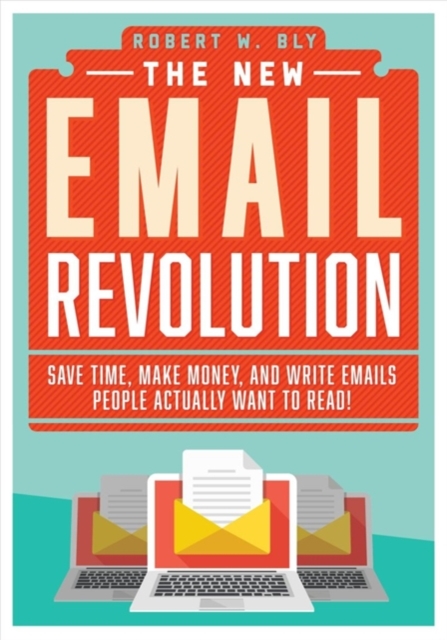 The New Email Revolution : Save Time, Make Money, and Write Emails People Actually Want to Read!, Paperback / softback Book