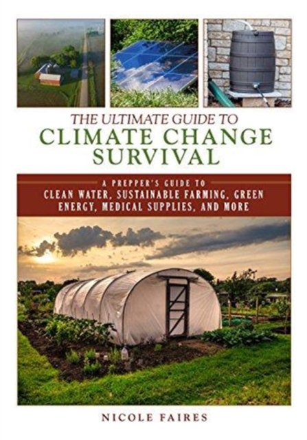 The Ultimate Guide to Climate Change Survival : A Prepper's Guide to Clean Water, Sustainable Farming, Green Energy, Medical Supplies, and More, Paperback / softback Book