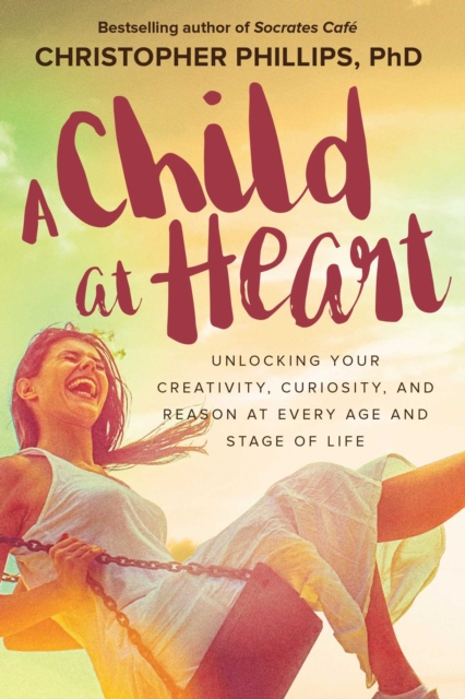 A Child at Heart : Unlocking Your Creativity, Curiosity, and Reason at Every Age and Stage of Life, Paperback / softback Book