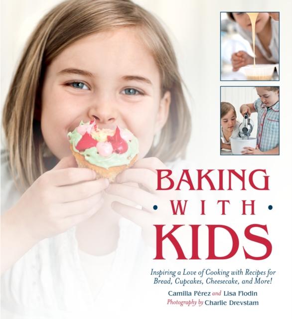 Baking with Kids : Inspiring a Love of Cooking with Recipes for Bread, Cupcakes, Cheesecake, and More!, Paperback / softback Book