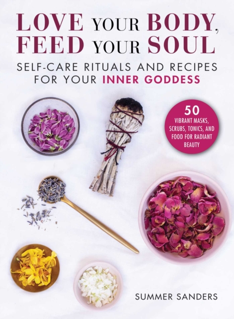Love Your Body Feed Your Soul : Self-Care Rituals and Recipes for Your Inner Goddess, Hardback Book