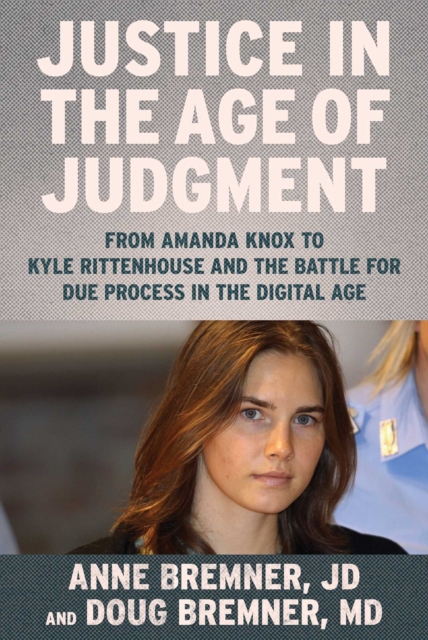 Justice in the Age of Judgment : From Amanda Knox to Kyle Rittenhouse and the Battle for Due Process in the Digital Age, EPUB eBook