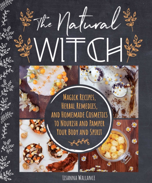 The Natural Witch's Cookbook : 100 Magical, Healing Recipes & Herbal Remedies to Nourish Body, Mind & Spirit, Hardback Book