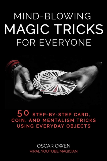 Mind-Blowing Magic Tricks for Everyone : 50 Step-by-Step Card, Coin, and Mentalism Tricks That Anyone Can Do, Hardback Book