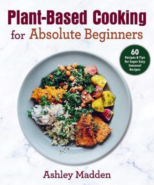 Plant-Based Cooking for Absolute Beginners : 60 Recipes & Tips for Super Easy Seasonal Recipes, Hardback Book