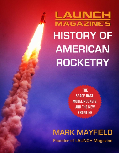 Launch Magazine's History of American Rocketry : The Space Race, Model Rockets, and The New Frontier, Hardback Book