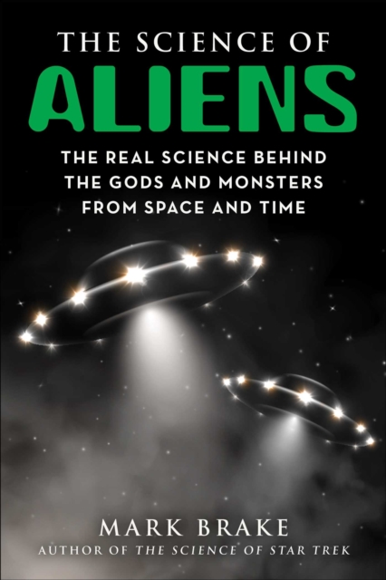 The Science of Aliens : The Real Science Behind the Gods and Monsters from Space and Time, Paperback / softback Book