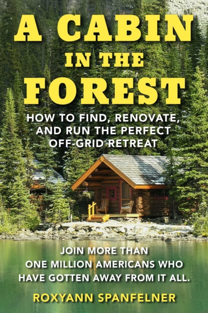 A Cabin in The Forest : How to Find, Renovate, and Run The Perfect Off-Grid Retreat, EPUB eBook