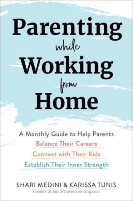 Parenting While Working from Home : A Monthly Guide to Help Parents Balance Their Careers, Connect with Their Kids, and Establish Their Inner Strength, Paperback / softback Book