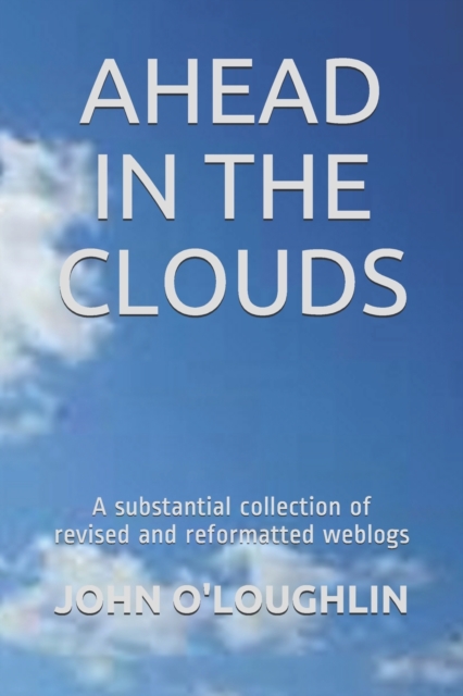 Ahead in the Clouds : A substantial collection of revised and reformatted weblogs, Paperback / softback Book