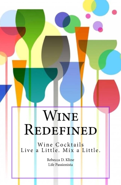 Wine Redefined : Wine Cocktails. Live a Little. Mix a Little., Paperback Book