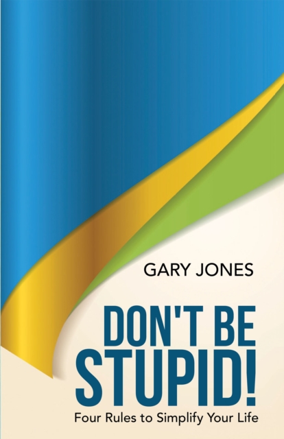 Don't Be Stupid! : Four Rules to Simplify Your Life, EPUB eBook