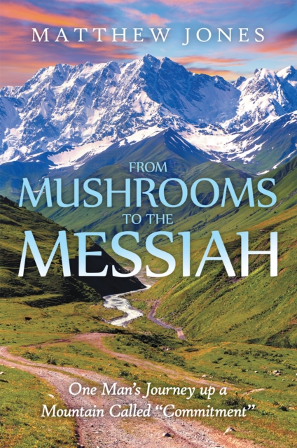 From Mushrooms to the Messiah : One Man'S Journey up a Mountain Called "Commitment", EPUB eBook