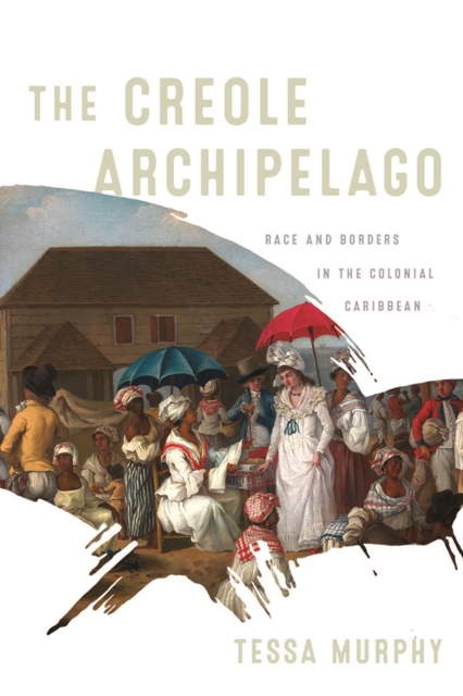 The Creole Archipelago : Race and Borders in the Colonial Caribbean, Paperback / softback Book
