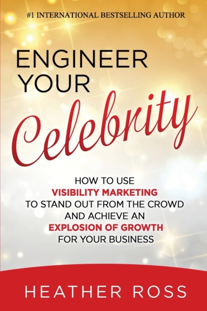 Engineer Your Celebrity : How to Use Visibility Marketing to Stand Out from the Crowd and Achieve an Explosion of Growth for Your Business, Paperback / softback Book