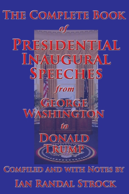 The Complete Book of Presidential Inaugural Speeches, from George Washington to Donald Trump, Paperback / softback Book