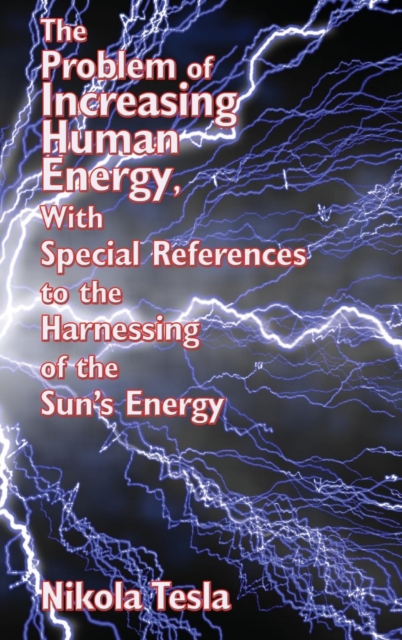 The Problem of Increasing Human Energy, with Special References to the Harnessing of the Sun's Energy, Hardback Book