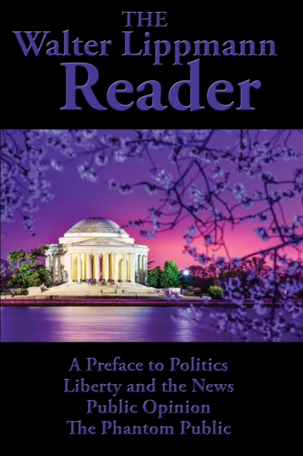 The Walter Lippmann Reader : A Preface to Politics, Liberty and the News, Public Opinion, The Phantom Public, Paperback / softback Book