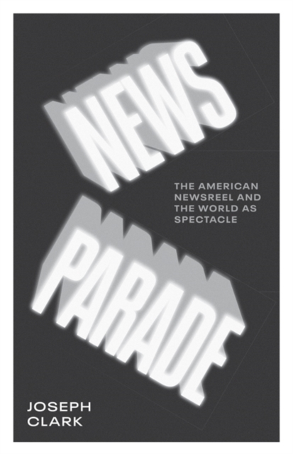 News Parade : The American Newsreel and the World as Spectacle, Hardback Book