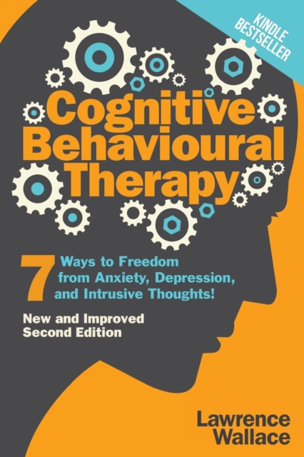 Cognitive Behavioural Therapy : 7 Ways to Freedom from Anxiety, Depression, and Intrusive Thoughts, Paperback / softback Book