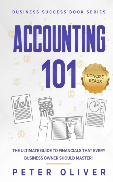 Accounting 101 : The ultimate guide to financials that every business owner should master! students, entrepreneurs, and the curious will most certainly benefit from learning the basics!, Paperback / softback Book
