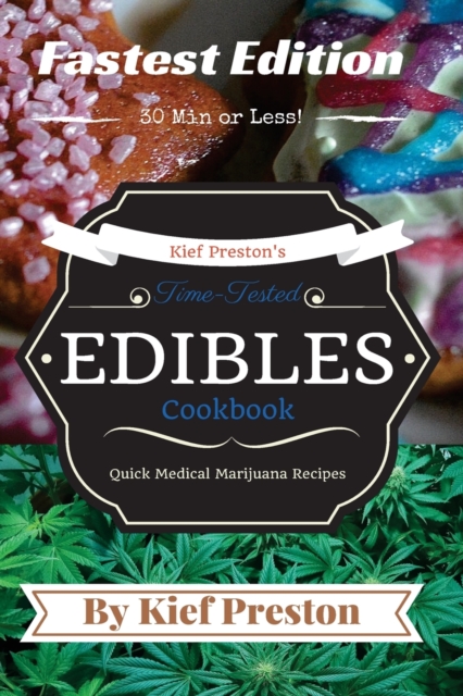 Kief Preston's Time-Tested FASTEST Edibles Cookbook : Quick Medical Marijuana Recipes - 30 Minutes or Less, Paperback / softback Book