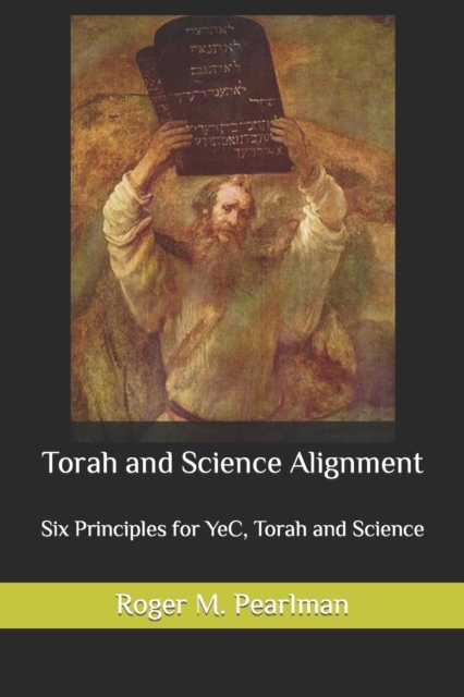 Torah and Science Alignment : Six Principles for YeC, Torah and Science, Paperback / softback Book