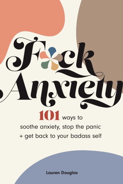 F*ck Anxiety : 101 Ways to Soothe Anxiety, Stop the Panic + Get Back to Your Badass Self, Paperback / softback Book