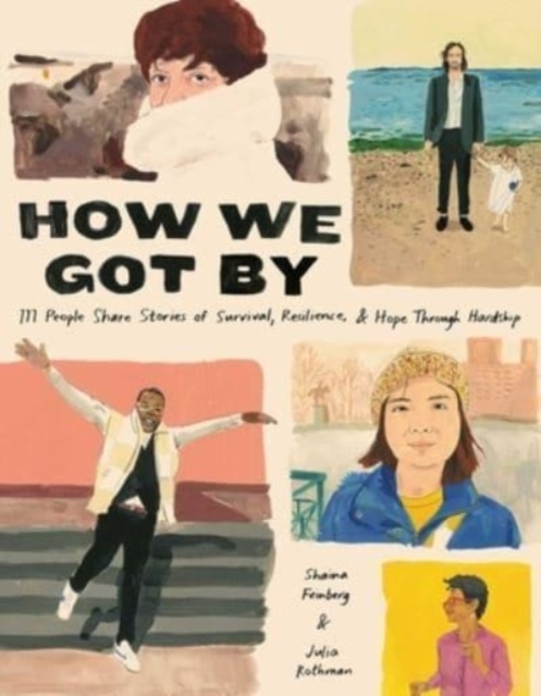 How We Got By : 111 People Share Stories of Survival, Resilience, and Hope through Hardship, Hardback Book