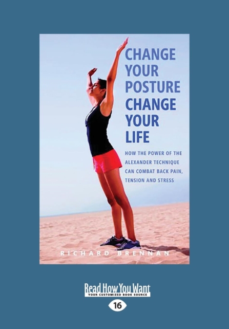 Change Your Posture Change Your Life : How the Power of the Alexander Technique Can Combat Back Pain, Tension and Stress, Paperback / softback Book