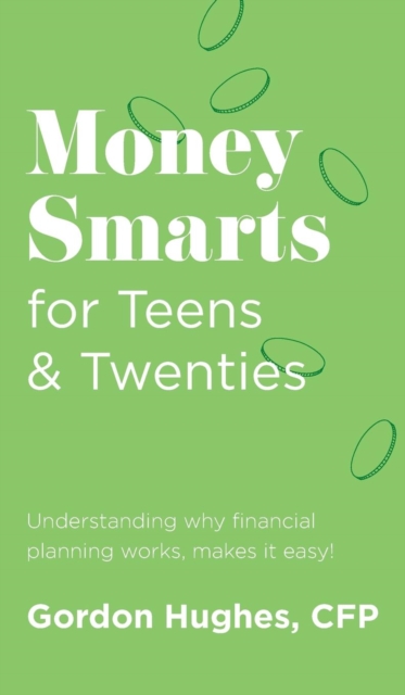 Money Smarts for Teens & Twenties : Understanding why financial planning works, makes it easy!, Hardback Book