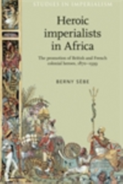 Heroic imperialists in Africa : The promotion of British and French colonial heroes, 1870-1939, PDF eBook