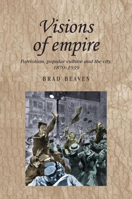 Visions of Empire : Patriotism, Popular Culture and the City, 1870-1939, Paperback / softback Book