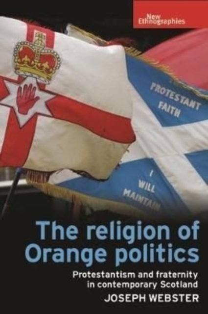 The Religion of Orange Politics : Protestantism and Fraternity in Contemporary Scotland, Paperback / softback Book