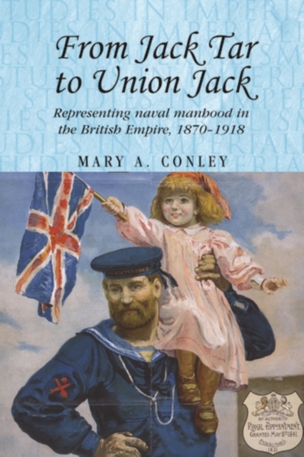 From Jack Tar to Union Jack : Representing naval manhood in the British Empire, 1870-1918, PDF eBook