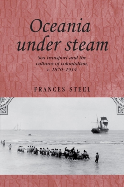 Oceania under steam : Sea transport and the cultures of colonialism, <i>c</i>. 1870-1914, PDF eBook