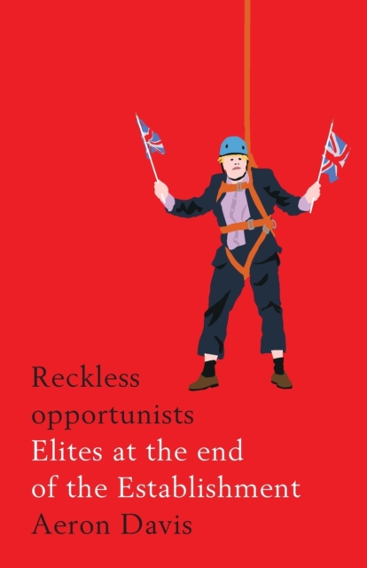 Reckless Opportunists : Elites at the End of the Establishment, Paperback / softback Book