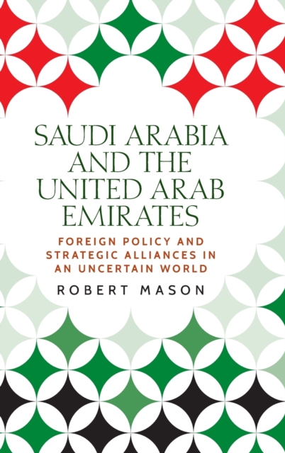 Saudi Arabia and the United Arab Emirates : Foreign Policy and Strategic Alliances in an Uncertain World, Hardback Book