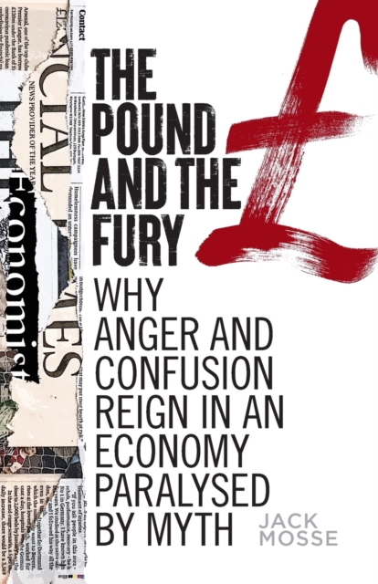 The Pound and the Fury : Why Anger and Confusion Reign in an Economy Paralysed by Myth, Paperback / softback Book