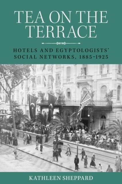 Tea on the Terrace : Hotels and Egyptologists’ Social Networks, 1885–1925, Hardback Book
