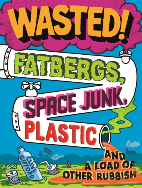 Wasted : Fatbergs, Space Junk, Plastic and a load of other Rubbish, EPUB eBook