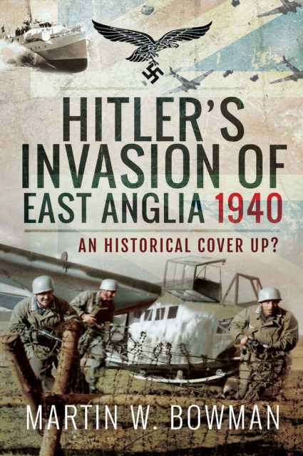 Hitler's Invasion of East Anglia, 1940 : An Historical Cover Up?, PDF eBook