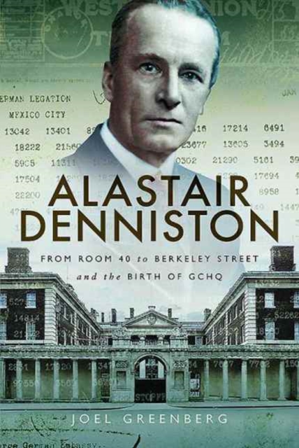 Alastair Denniston : Code-Breaking from Room 40 to Berkeley Street and the Birth of GCHQ, Hardback Book